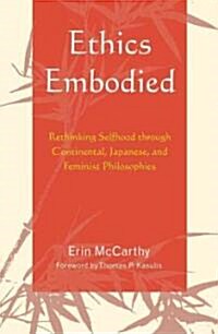 Ethics Embodied: Rethinking Selfhood Through Continental, Japanese, and Feminist Philosophies (Hardcover)