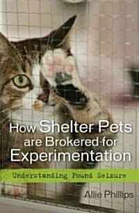 How Shelter Pets Are Brokered for Experimentation: Understanding Pound Seizure (Hardcover)