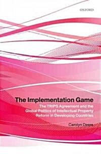 The Implementation Game : The Trips Agreement and the Global Politics of Intellectual Property Reform in Developing Countries (Paperback)
