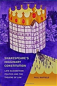 Shakespeares Imaginary Constitution : Late Elizabethan Politics and the Theatre of Law (Hardcover)