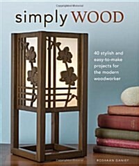 Simply Wood: 40 Stylish and Easy to Make Projects for the Modern Woodworker (Paperback)