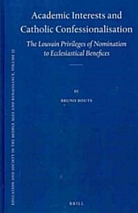 Academic Interests and Catholic Confessionalisation: The Louvain Privileges of Nomination to Ecclesiastical Benefices (Hardcover)