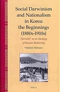 Social Darwinism and Nationalism in Korea: The Beginnings (1880s-1910s): Survival as an Ideology of Korean Modernity (Hardcover)
