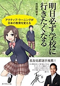 明日必ず學校に行きたくなる―――アクティブ·ラ-ニングが日本の敎育を變える (單行本(ソフトカバ-))