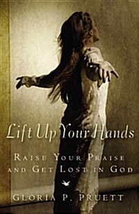 Lift Up Your Hands: Raise Your Praise and Get Lost in God (Hardcover)