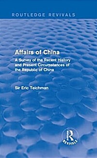 Affairs of China : A Survey of the Recent History and Present Circumstances of the Republic of China (Hardcover)