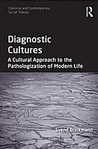 Diagnostic Cultures : A Cultural Approach to the Pathologization of Modern Life (Hardcover, New ed)