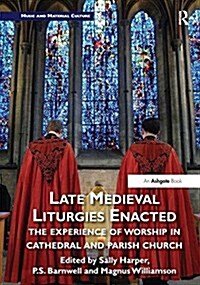 Late Medieval Liturgies Enacted : The Experience of Worship in Cathedral and Parish Church (Hardcover, New ed)