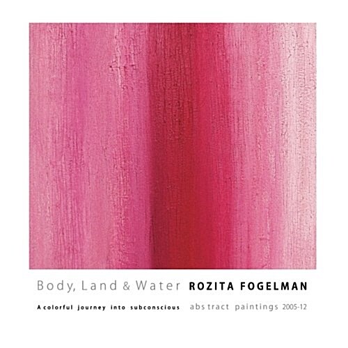 Body, Land & Water: A Colorful Journey Into Subconscious.: Abstract Paintings 2005-12 (Paperback)