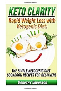 Keto Clarity: Rapid Weight Loss with Ketogenic Diet: The Simple Ketogenic Diet Cookbook Recipes for Beginners (Paperback)