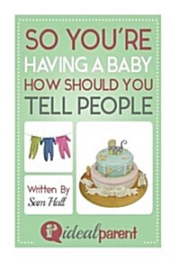 So Youre Having a Baby How Should You Tell People: Illustrated, Helpful Parenting Advice for Nurturing Your Baby or Child by Ideal Parent (Paperback)