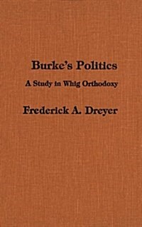Burkes Politics: A Study in Whig Orthodoxy (Paperback)