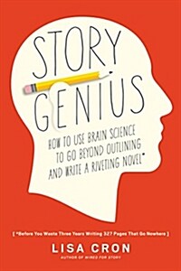 Story Genius: How to Use Brain Science to Go Beyond Outlining and Write a Riveting Novel (Before You Waste Three Years Writing 327 P (Paperback)