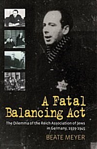A Fatal Balancing Act : The Dilemma of the Reich Association of Jews in Germany, 1939-1945 (Paperback)