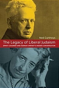 The Legacy of Liberal Judaism : Ernst Cassirer and Hannah Arendts Hidden Conversation (Paperback)