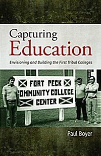 Capturing Education: Envisioning and Building the First Tribal Colleges (Hardcover)