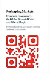 Reshaping Markets : Economic Governance, the Global Financial Crisis and Liberal Utopia (Hardcover)
