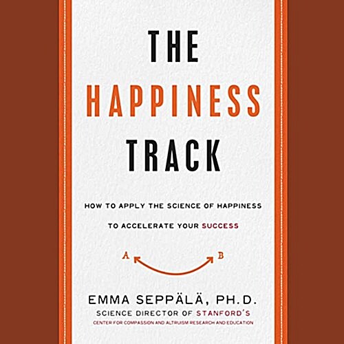 The Happiness Track Lib/E: How to Apply the Science of Happiness to Accelerate Your Success (Audio CD)