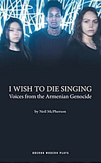 I Wish to Die Singing : Voices from the Armenian Genocide (Paperback)