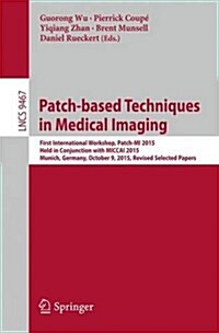 Patch-Based Techniques in Medical Imaging: First International Workshop, Patch-Mi 2015, Held in Conjunction with Miccai 2015, Munich, Germany, October (Paperback, 2015)