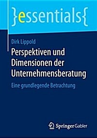 Perspektiven Und Dimensionen Der Unternehmensberatung: Eine Grundlegende Betrachtung (Paperback, 1. Aufl. 2015)