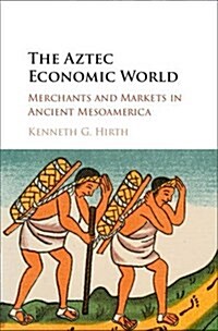 The Aztec Economic World : Merchants and Markets in Ancient Mesoamerica (Hardcover)