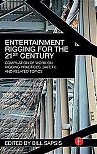Entertainment Rigging for the 21st Century : Compilation of Work on Rigging Practices, Safety, and Related Topics (Hardcover)