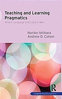 Teaching and Learning Pragmatics : Where Language and Culture Meet (Hardcover)