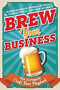 Brew Your Business: The Ultimate Craft Beer Playbook (Hardcover)