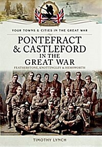 Pontefract and Castleford in the Great War : Featherstone, Knottingley and Hemsworth (Paperback)