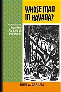 Whose Man in Havana?: Adventures from the Far Side of Diplomacy (Paperback)