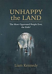 Unhappy the Land: The Most Oppressed People Ever, the Irish? (Paperback)