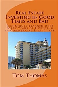 Real Estate Investing in Good Times and Bad: Techniques Learned Over Forty Years of Investing in Commercial Real Estate (Paperback)