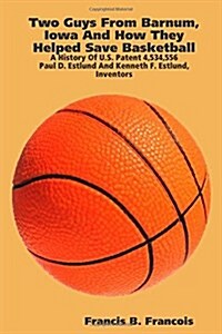Two Guys from Barnum, Iowa and How They Helped Save Basketball: A History of U.S. Patent 4,534,556: Paul D. Estlund and Kenneth F. Estlund, Inventors (Paperback)