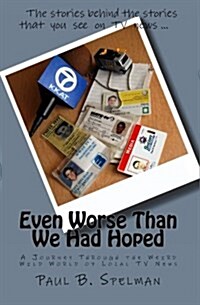 Even Worse Than We Had Hoped: A Journey Through the Weird Wild World of Local TV News (Paperback)