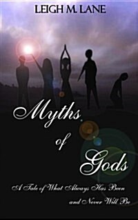 Myths of Gods: A Tale of What Always Has Been and Never Will Be (Paperback)