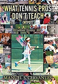 What Tennis Pros Dont Teach (Wtpdt): Wisdom Tennis 101 (Hardcover)