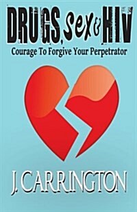 Drugs, Sex & HIV: Courage to Forgive Your Perpetrator (Paperback)