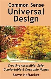 Common Sense Universal Design: Creating Accessible, Safe, Comfortable & Desirable Homes (Paperback)