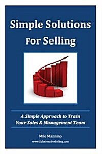 Simple Solutions for Selling: A Simple Approach to Train Your Sales & Management Team (Paperback)