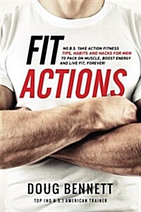 Fit Actions: A Guys Take Action Fitness & Diet Tips, Tricks and Hacks to Pack on Muscle, Boost Energy, Be Fit and Strong, Forever! (Paperback)