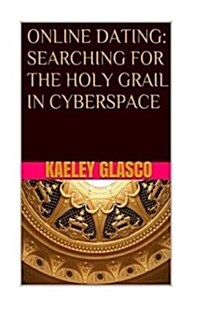 Online Dating: Searching for the Holy Grail in Cyberspace (Paperback)