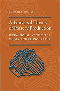 A Universal Theory of Pottery Production: Irving Rouse, Attributes, Modes, and Ethnography (Hardcover)