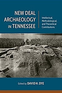 New Deal Archaeology in Tennessee: Intellectual, Methodological, and Theoretical Contributions (Hardcover, 2)