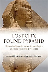 Lost City, Found Pyramid: Understanding Alternative Archaeologies and Pseudoscientific Practices (Hardcover, First Edition)