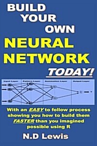 Build Your Own Neural Network Today!: With Step by Step Instructions Showing You How to Build Them Faster Than You Imagined Possible Using R (Paperback)