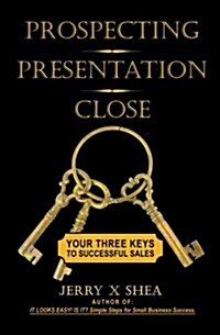 Prospecting - Presentation - Close: Your Three Keys to Successful Sales (Paperback)