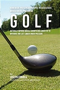 Homemade Protein Bar Recipes to Accelerate Muscle Development for Golf: Naturally Improve Muscle Growth and Lower Fat to Win More and Last Longer Unde (Paperback)