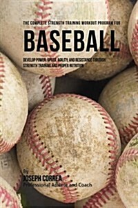 The Complete Strength Training Workout Program for Baseball: Develop Power, Speed, Agility, and Resistance Through Strength Training and Proper Nutrit (Paperback)