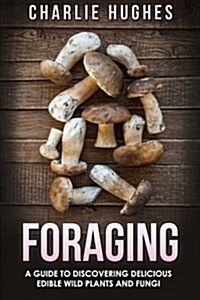 Foraging: A Guide to Discovering Delicious Edible Wild Plants and Fungi (Paperback)